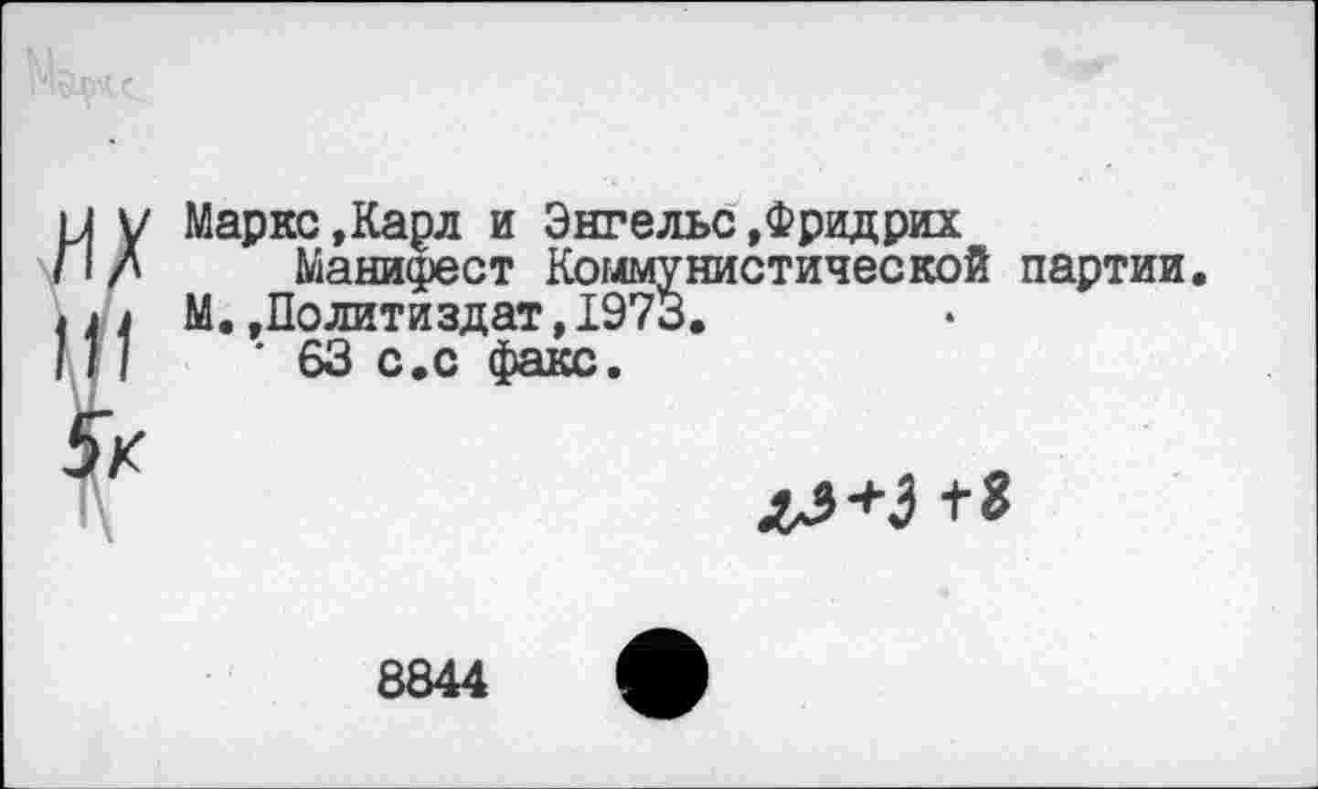 ﻿Маркс,Карл и Энгельс,Фридрих
Манифест Коммунистической партии.
М..Политиздат,1973.
• 63 с.с факс.

8844